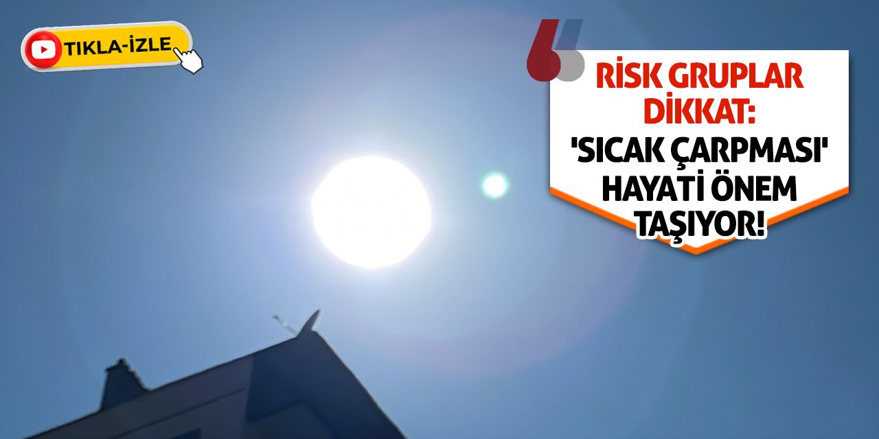 Risk Gruplar Dikkat: 'Sıcak Çarpması' Hayati Önem Taşıyor!
