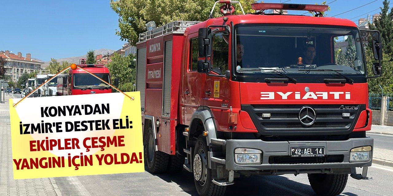 Konya'dan İzmir'e Destek Eli: Ekipler Çeşme Yangını İçin Yolda!