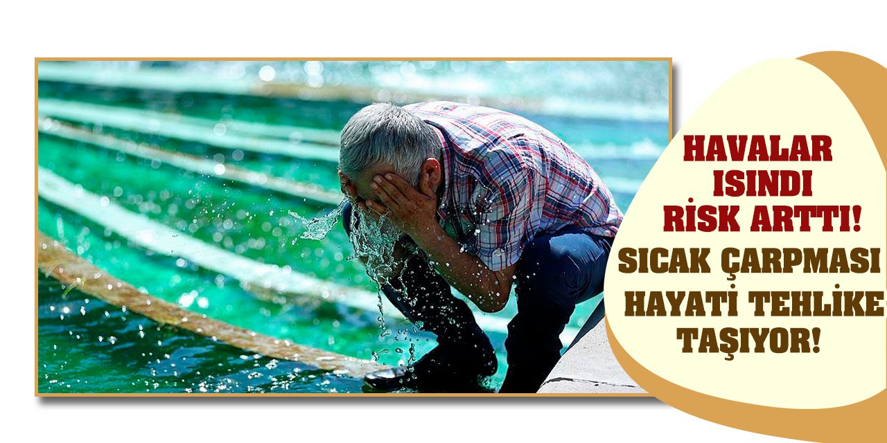 Havalar Isındı Risk Arttı!  Sıcak Çarpması Hayati Tehlike Taşıyor!