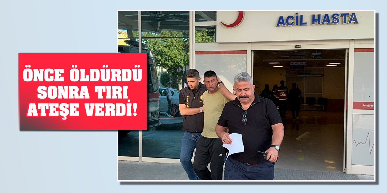 Önce Öldürdü, Sonra Tırı Ateşe Verdi!