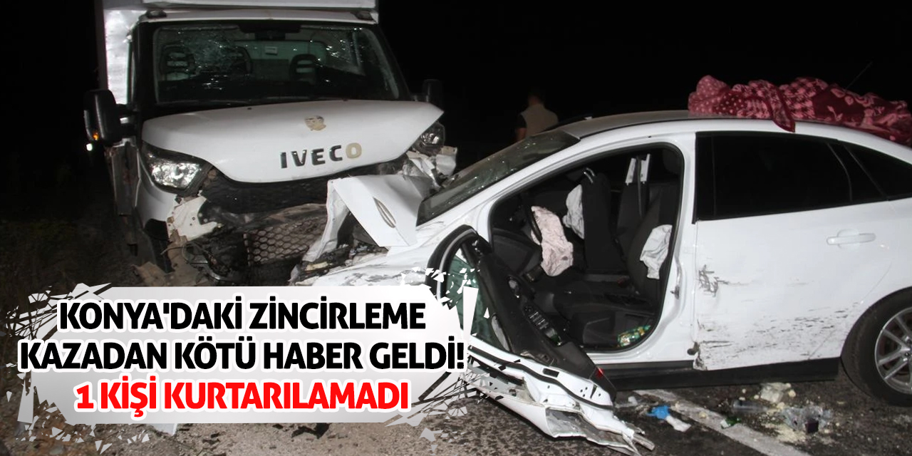 Konya'daki zincirleme kazadan kötü haber geldi! 1 kişi kurtarılamadı