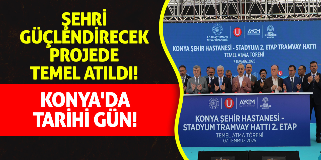 Konya'da Tarihi Gün! Şehri Güçlendirecek Projede Temel Atıldı
