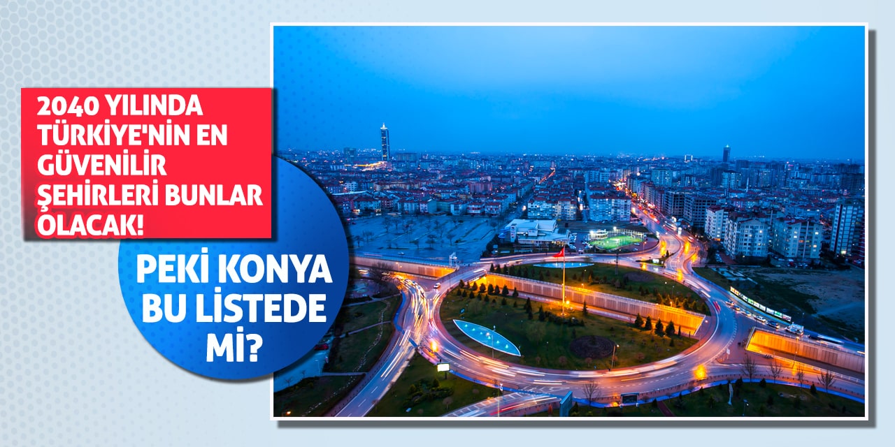 2040 Yılında Türkiye'nin En Güvenilir Şehirleri Bunlar Olacak! Peki Konya Bu Listede Mi?
