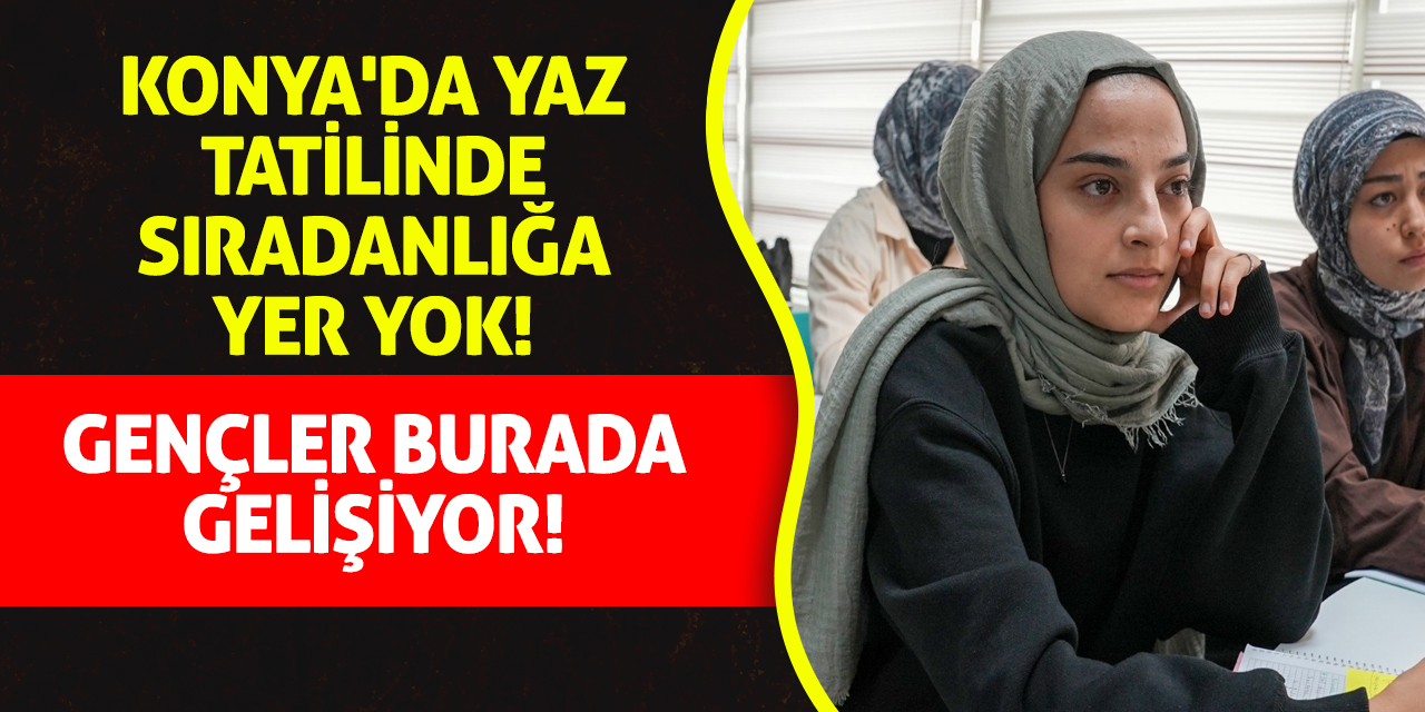 Konya'da Yaz Tatilinde Sıradanlığa Yer Yok! Gençler Burada Gelişiyor!