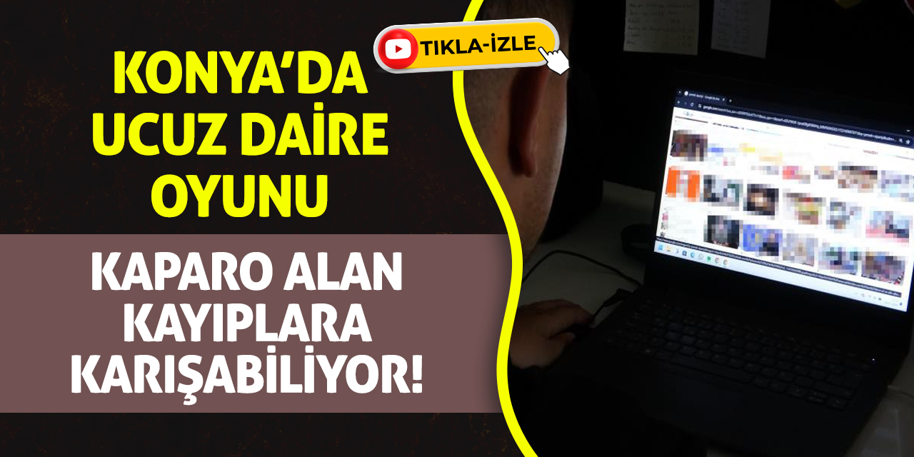 Konya’da Ucuz Daire Oyunu: Kaparo Alan Kayıplara Karışabiliyor!