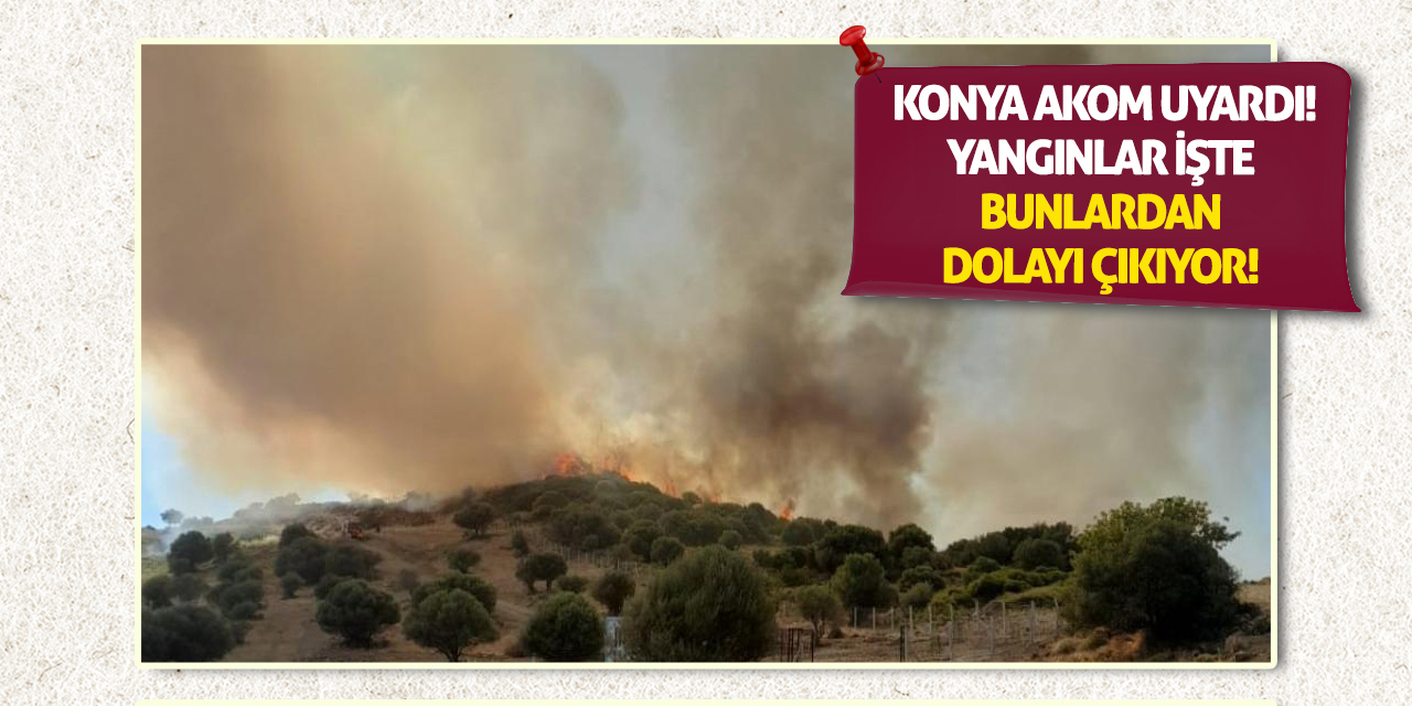 Konya AKOM Uyardı! Yangınlar İşte Bunlardan Dolayı Çıkıyor!