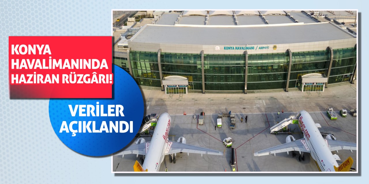 Konya Havalimanında Haziran Rüzgârı! Veriler Açıklandı