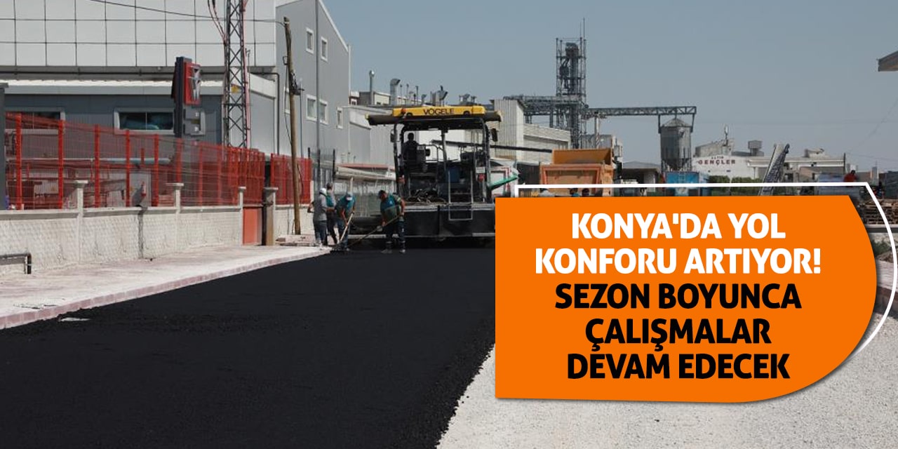 Konya'da yol konforu artıyor! Sezon boyunca çalışmalar devam edecek