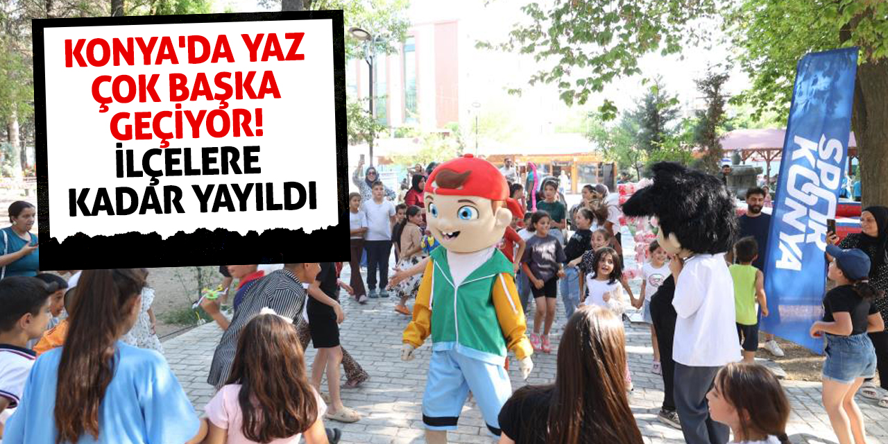 Konya'da yaz çok başka geçiyor! İlçelere kadar yayıldı