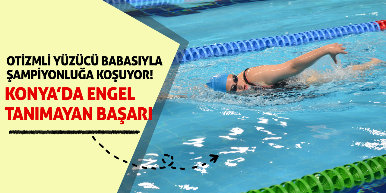 Konya’da Engel Tanımayan Başarı: Otizmli Yüzücü Babasıyla Şampiyonluğa Koşuyor!