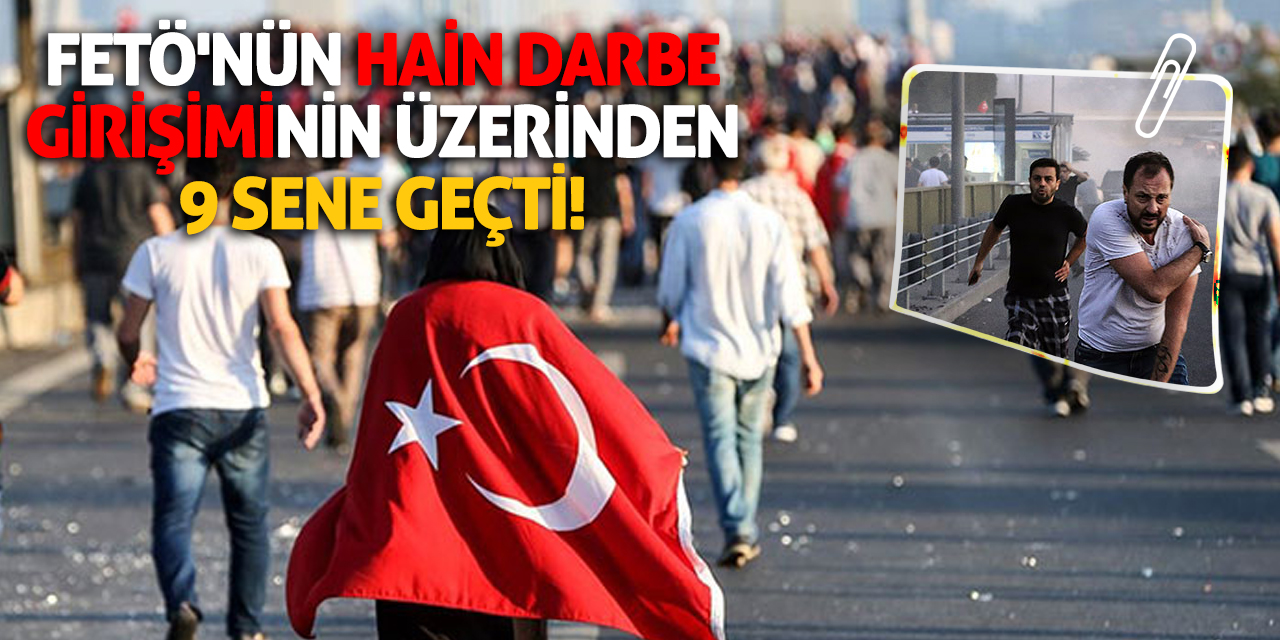 FETÖ'nün hain darbe girişiminin üzerinden 9 sene geçti!