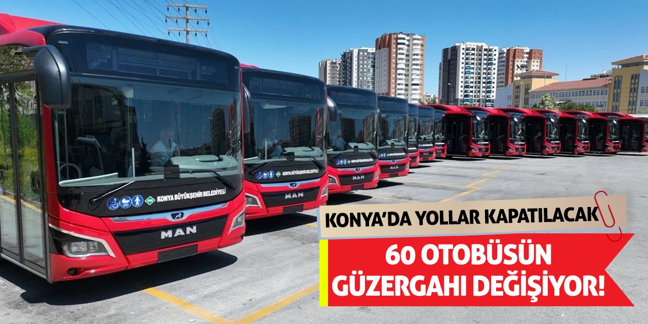 Konya’da Yollar Kapatılacak 60 Otobüsün Güzergahı Değişiyor!