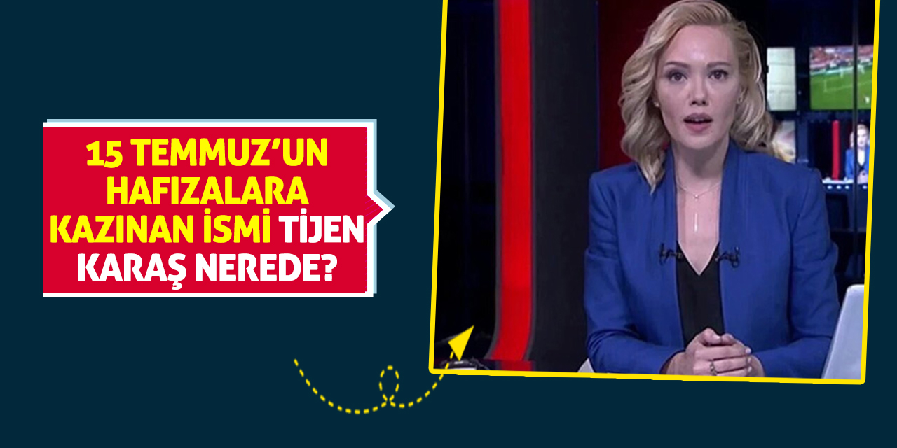 15 Temmuz’un Hafızalara Kazınan İsmi Tijen Karaş Nerede?