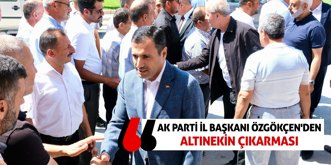 AK Parti İl Başkanı Özgökçen'den Altınekin Çıkarması