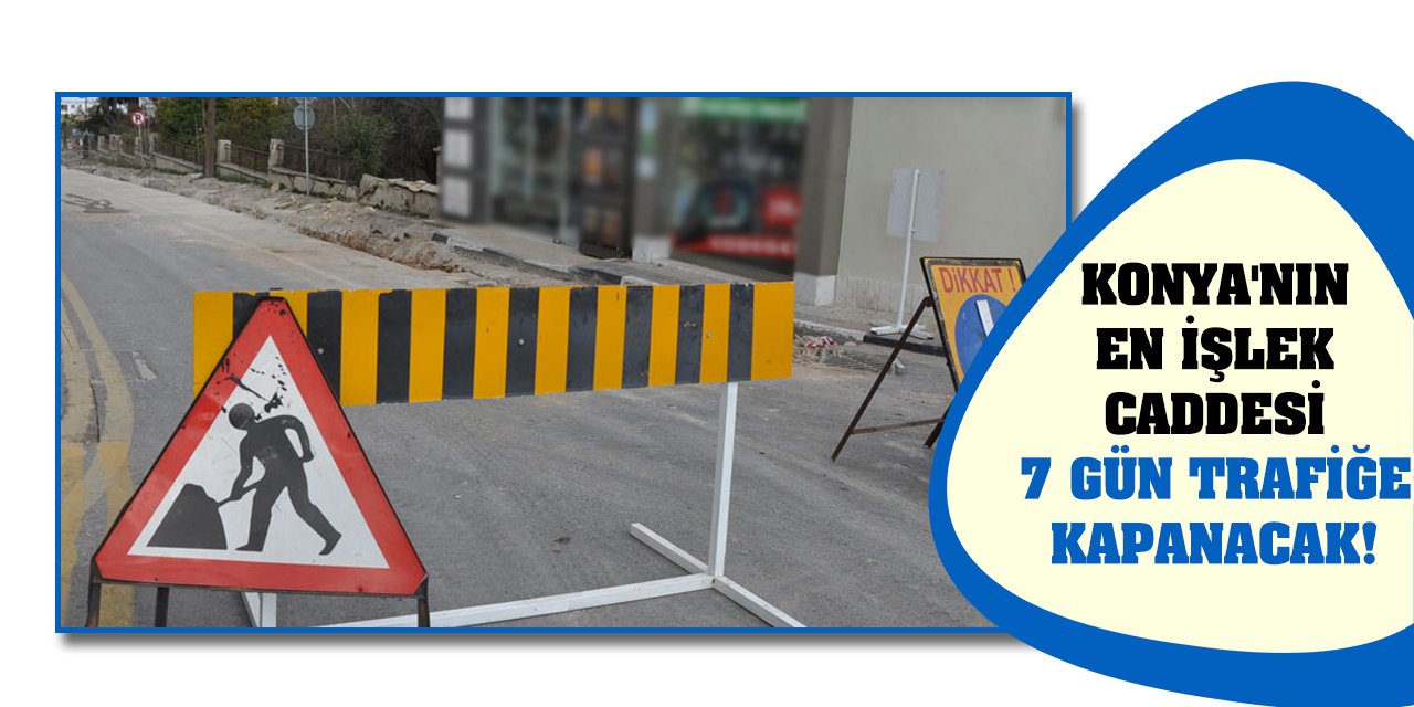Konya'nın en işlek caddesi 7 gün trafiğe kapanacak!