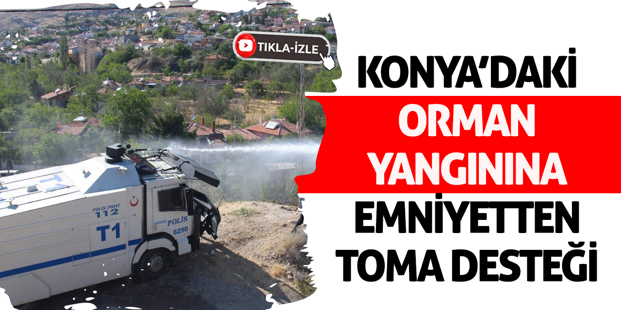 Konya Doğanhisar’da Orman Yangınına Emniyetten TOMA Desteği