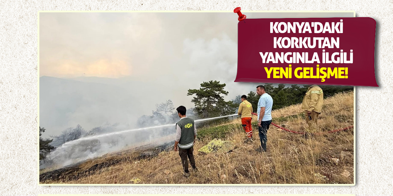 Konya'daki korkutan yangınla ilgili yeni gelişme!