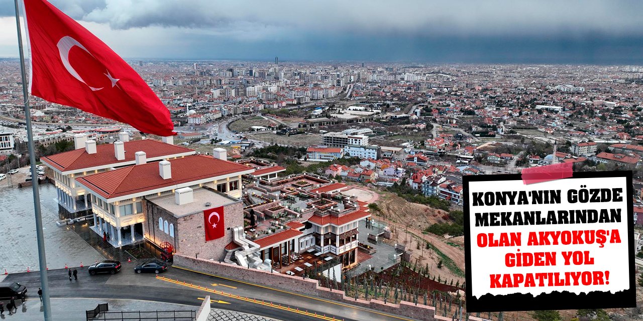 Konya'nın gözde mekanlarından olan Akyokuş'a giden yol kapatılıyor!