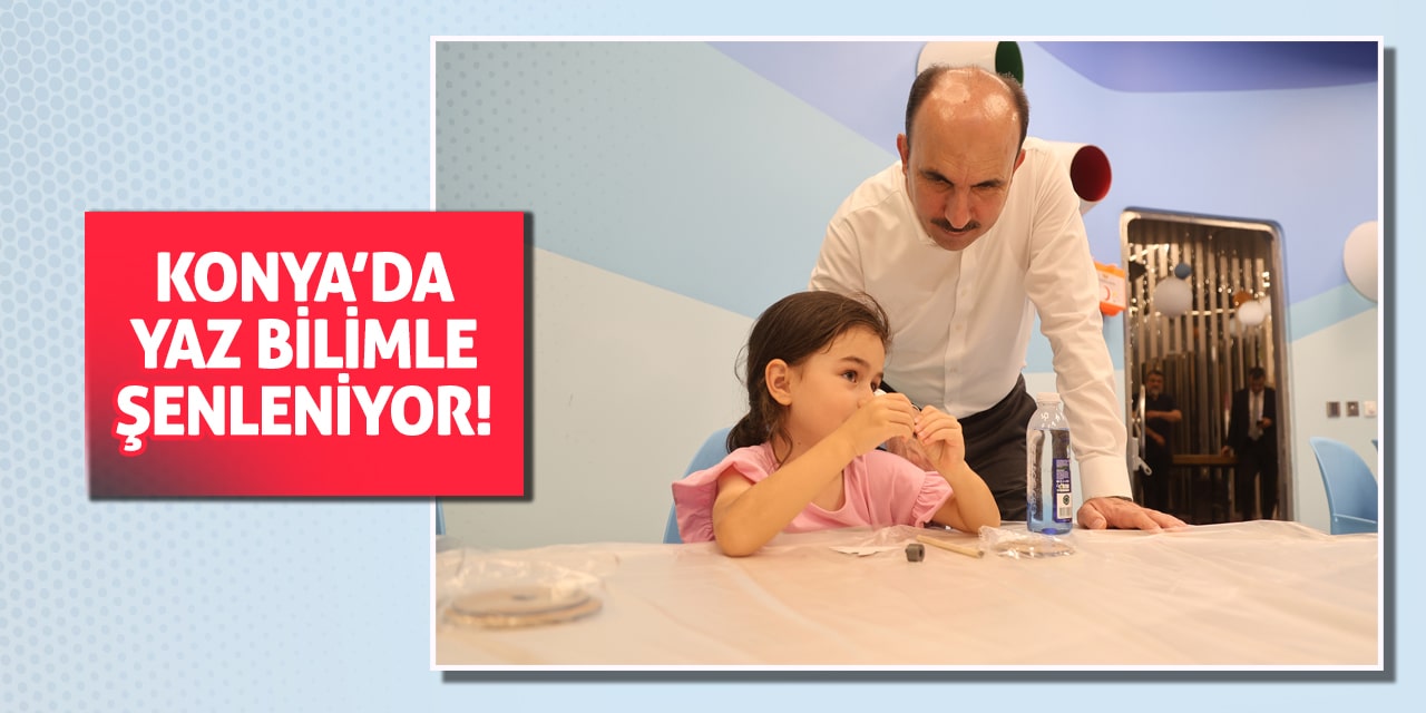 Konya’da Yaz Bilimle Şenleniyor!