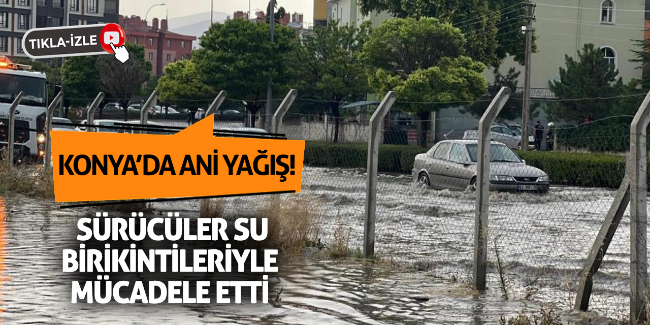 Konya’da Ani Yağış! Sürücüler Su Birikintileriyle Mücadele Etti