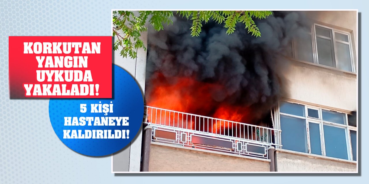 Korkutan yangın uykuda yakaladı! 5 kişi hastaneye kaldırıldı!