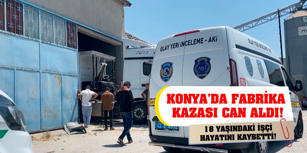 Konya’da fabrika kazası can aldı! 18 yaşındaki işçi hayatını kaybetti!