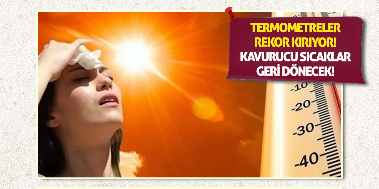 Termometreler Rekor Kırıyor! Kavurucu Sıcaklar Geri Dönecek!