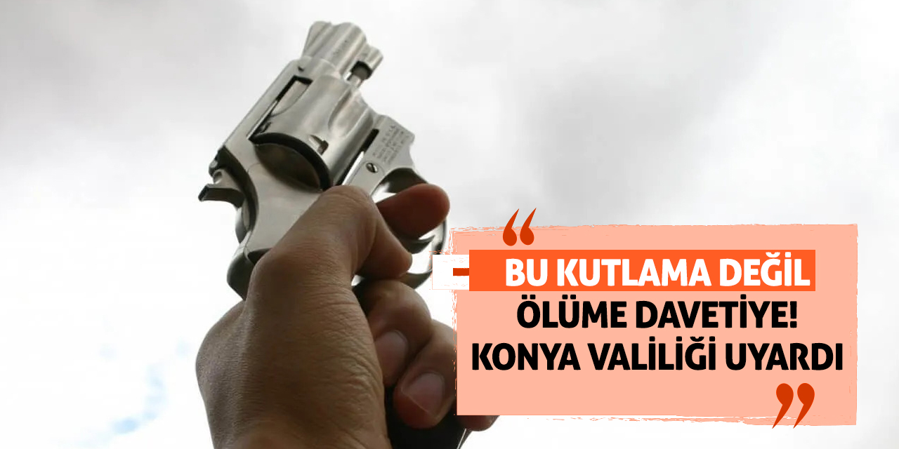 Bu kutlama değil, ölüme davetiye! Konya Valiliği uyardı