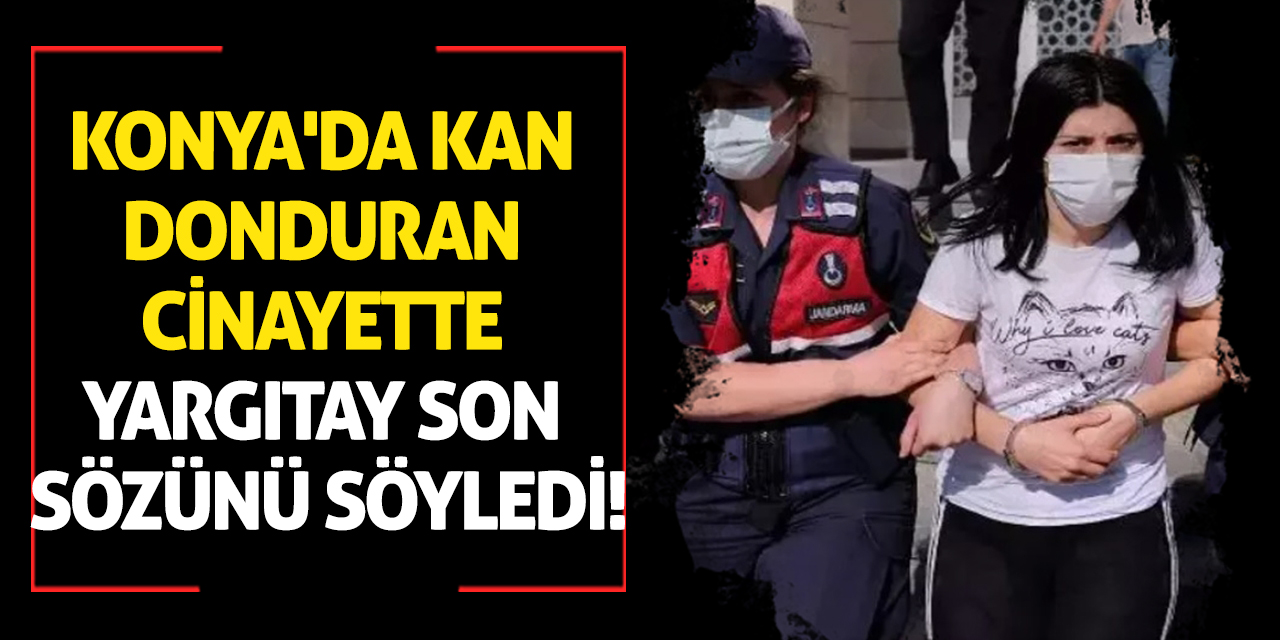 Konya'da kan donduran cinayette Yargıtay son sözünü söyledi!