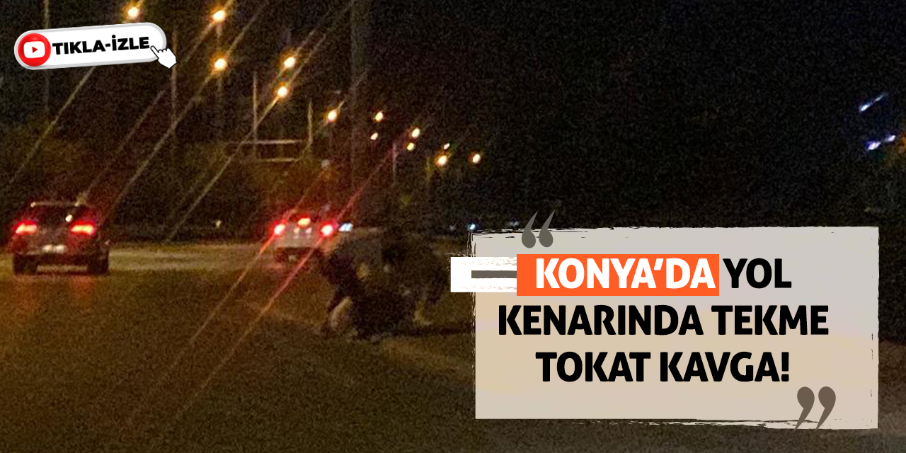 Konya’da Yol Kenarında Tekme Tokat Kavga!