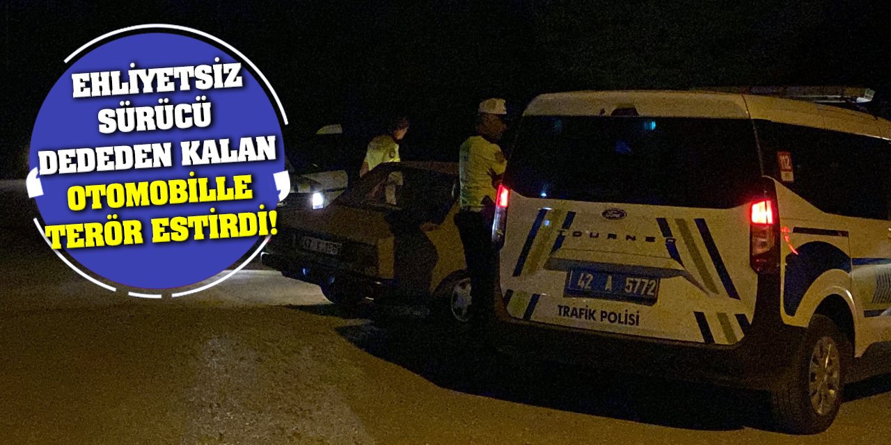 Ehliyetsiz sürücü dededen kalan otomobille terör estirdi!