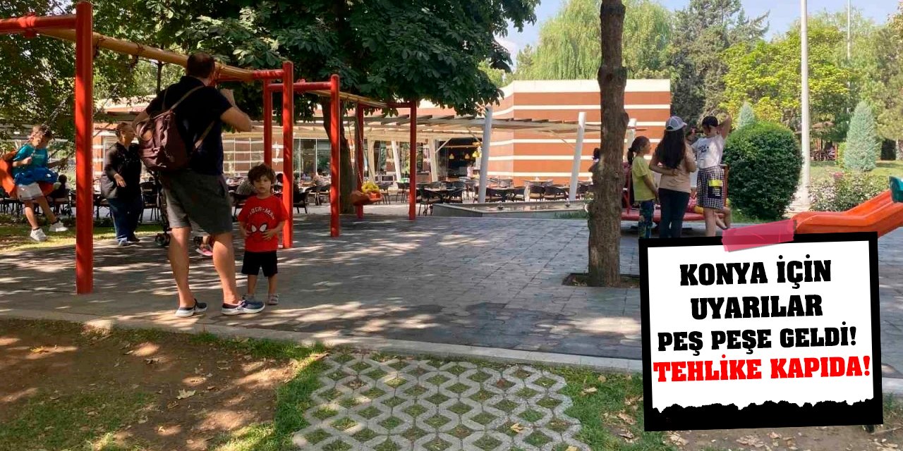 Konya için uyarılar peş peşe geldi! Tehlike Kapıda!