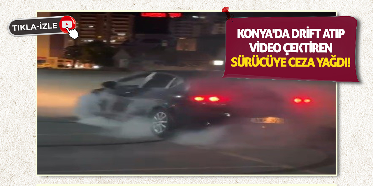 Konya'da drift atıp video çektiren sürücüye ceza yağdı!
