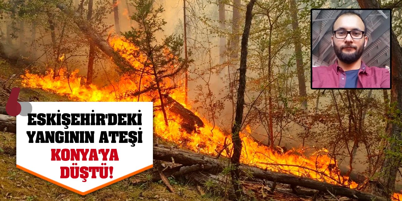 Eskişehir'deki yangının ateşi Konya'ya düştü!