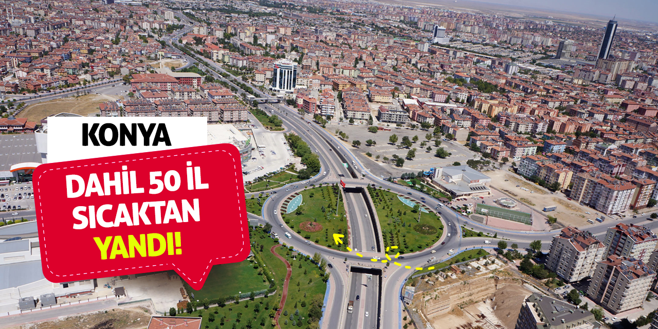 Konya dahil 50 il sıcaktan yandı!