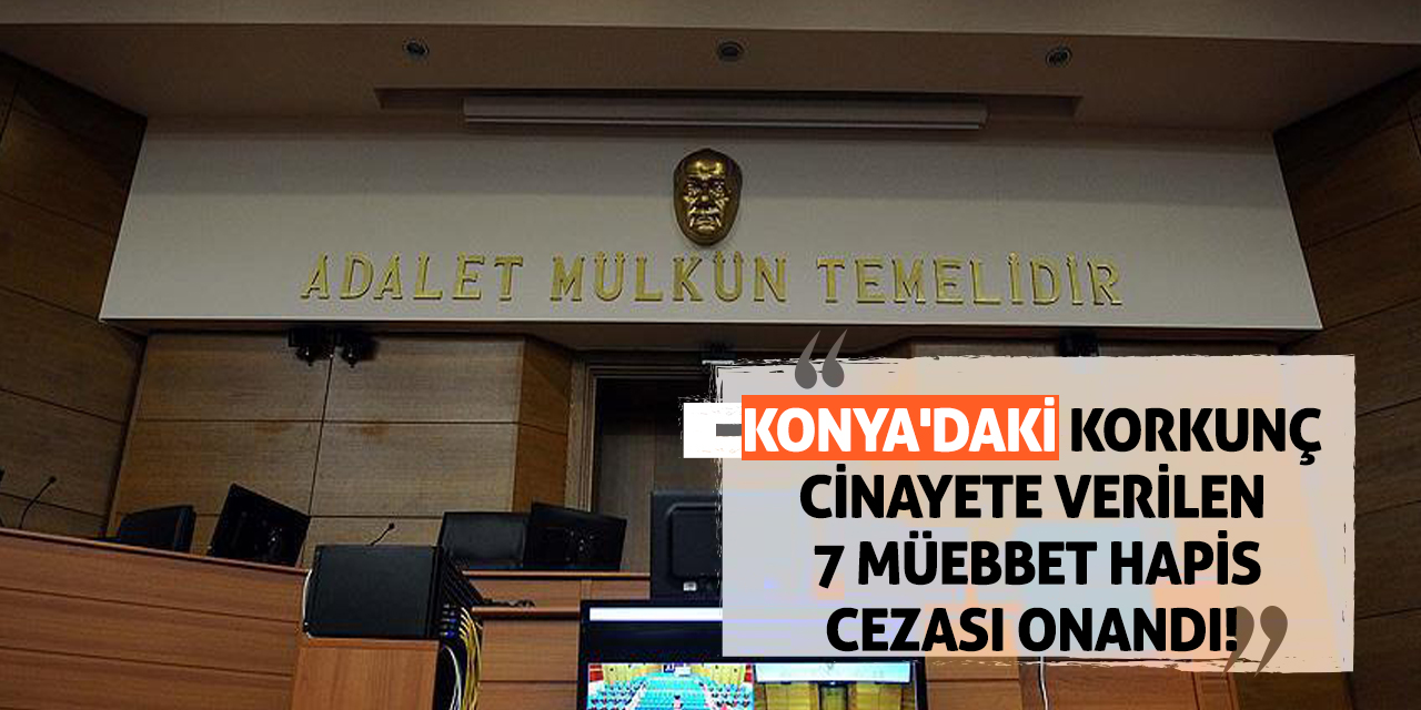 Konya'daki Korkunç Cinayete Verilen 7 Müebbet Hapis Cezası Onandı!
