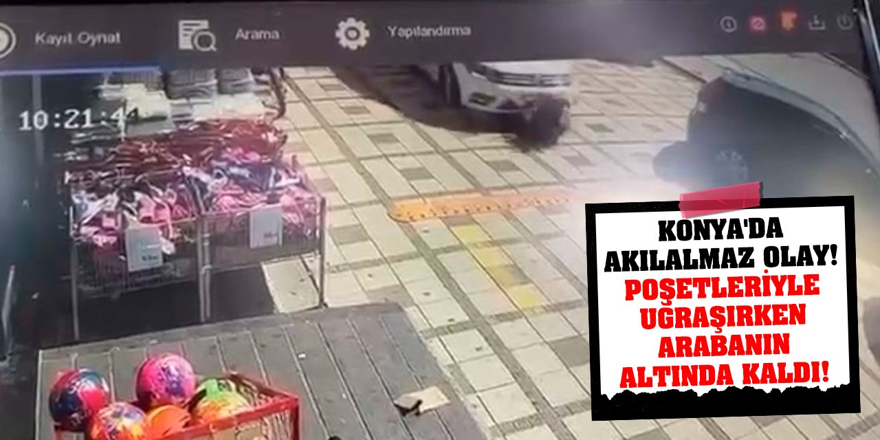 Konya'da akılalmaz olay! Poşetleriyle uğraşırken arabanın altında kaldı!