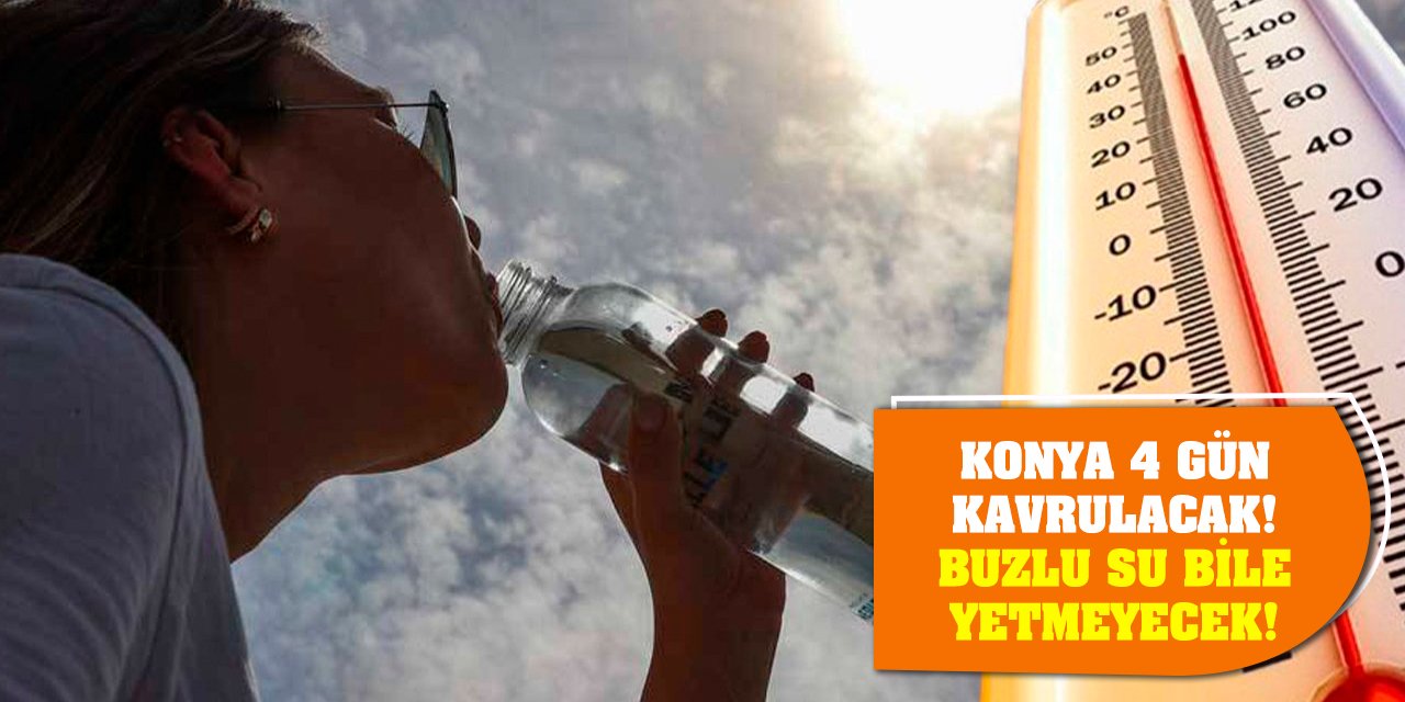Konya 4 gün kavrulacak! Buzlu su bile yetmeyecek!