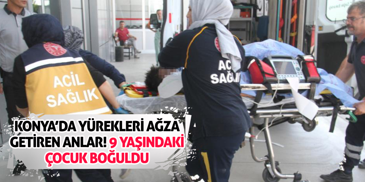 Konya’da Yürekleri Ağza Getiren Anlar! 9 Yaşındaki Çocuk Boğuldu