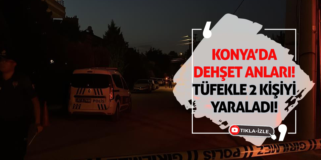 Konya’da Dehşet Anları: Tüfekle 2 Kişiyi Yaraladı!