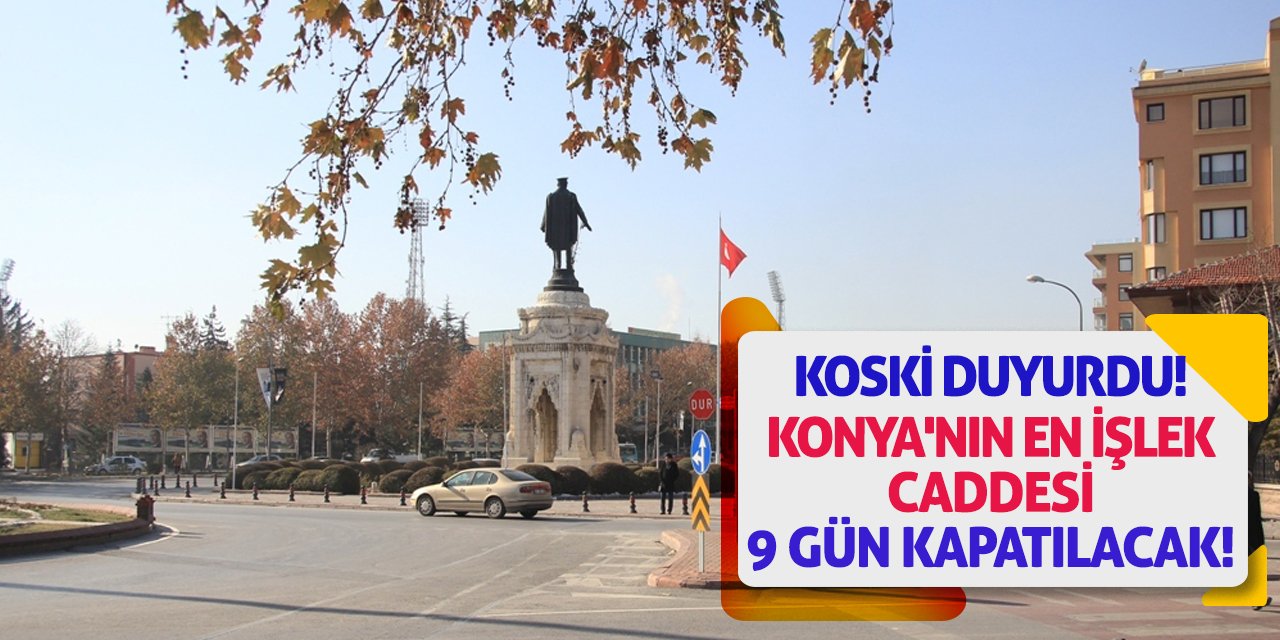 KOSKİ Duyurdu! Konya'nın En İşlek Caddesi 9 Gün Kapatılacak!