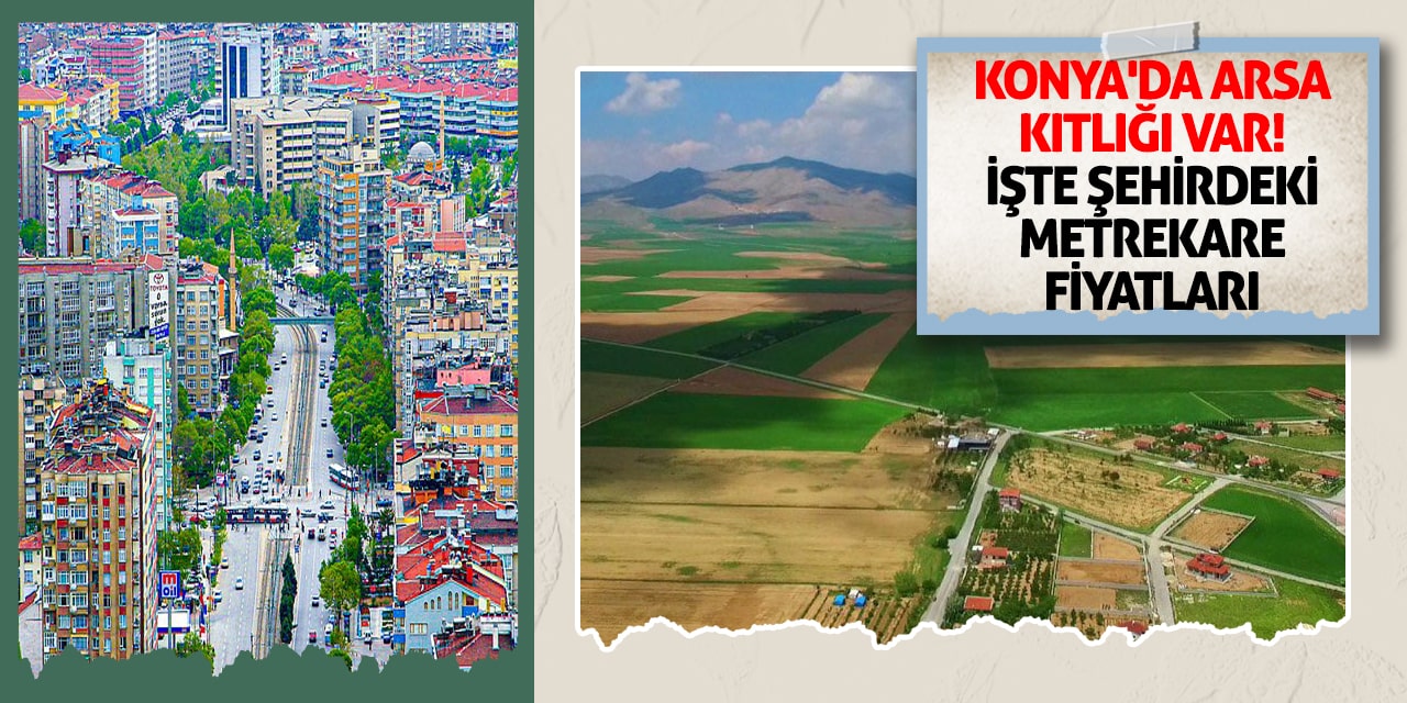Konya'da arsa kıtlığı var! İşte şehirdeki metrekare fiyatları
