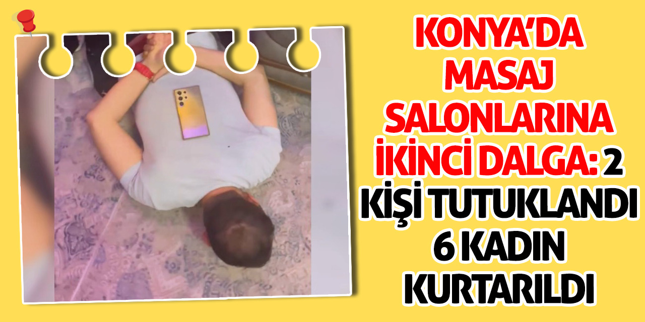 Konya’da Masaj Salonlarına İkinci Dalga: 2 Kişi Tutuklandı, 6 Kadın Kurtarıldı