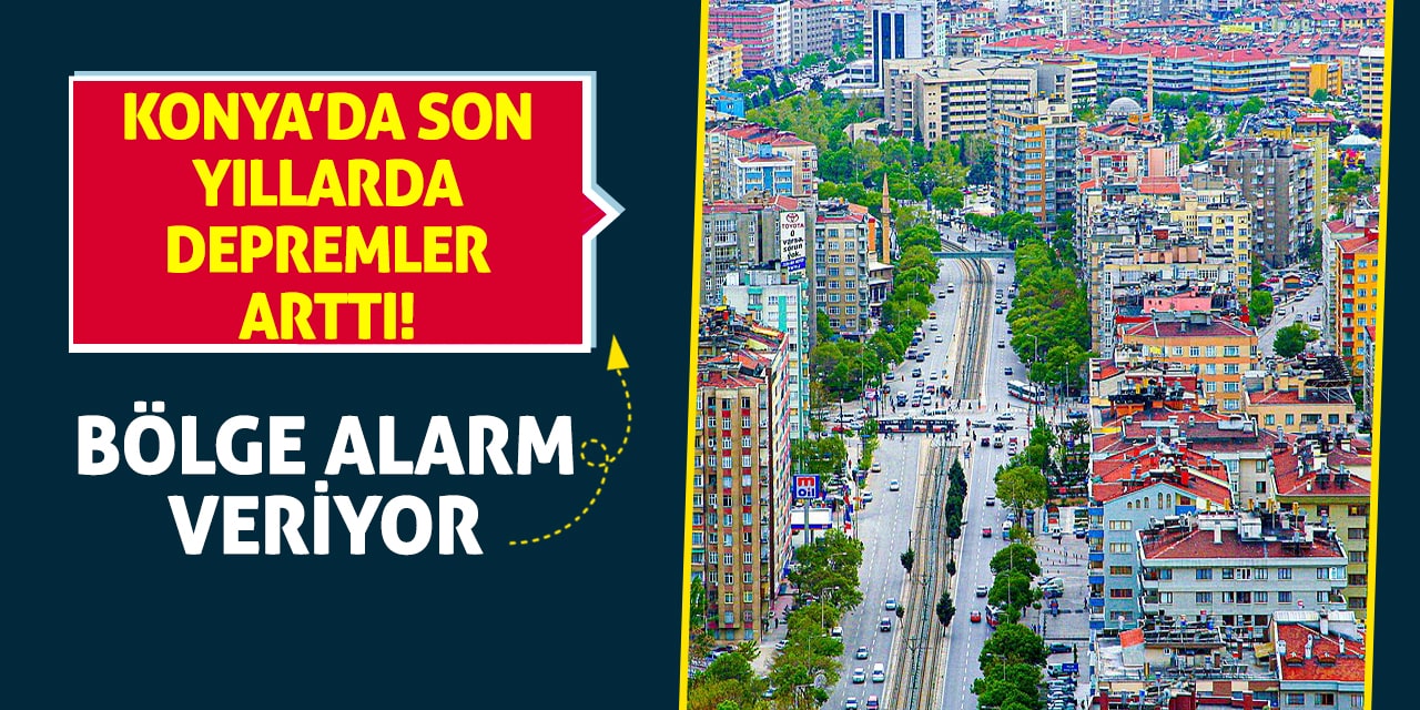 Konya’da Son Yıllarda Depremler Arttı! Bölge Alarm Veriyor
