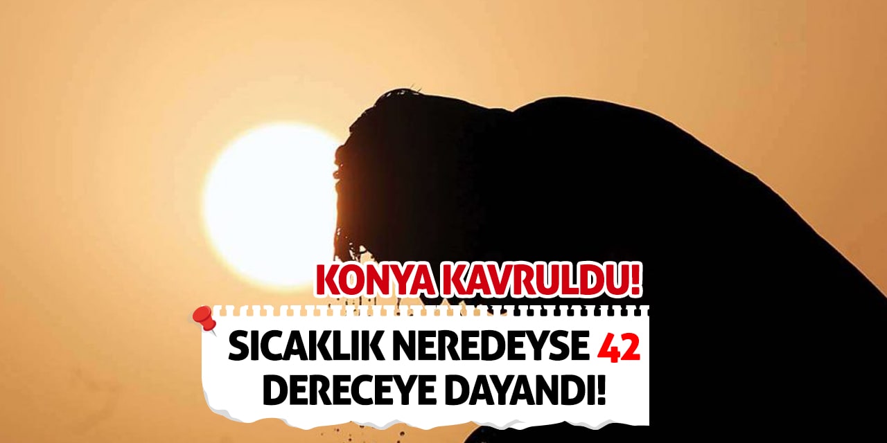 Konya Kavruldu! Sıcaklık Neredeyse 42 Dereceye Dayandı!