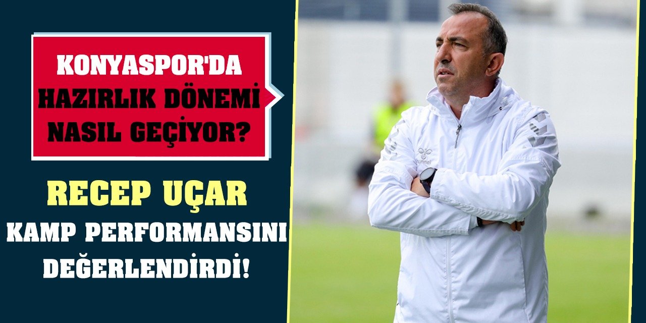 Konyaspor'da hazırlık dönemi nasıl geçiyor? Recep Uçar, kamp performansını değerlendirdi!