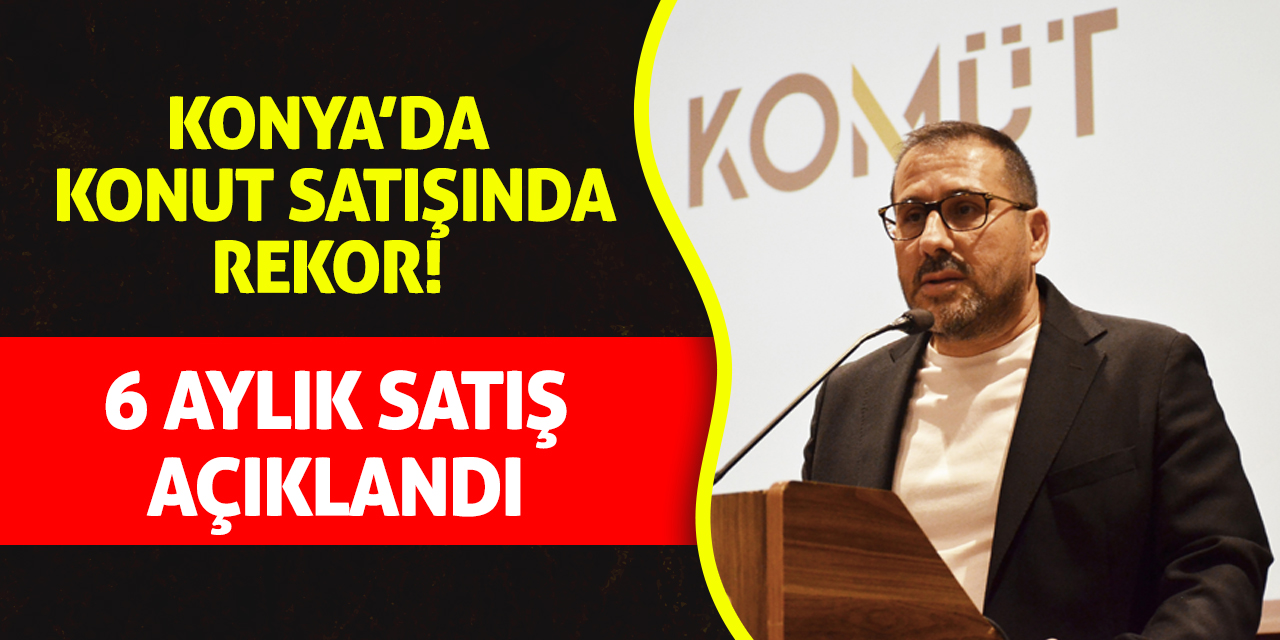 Konya’da Konut Satışında Rekor! 6 Aylık Satış Açıklandı