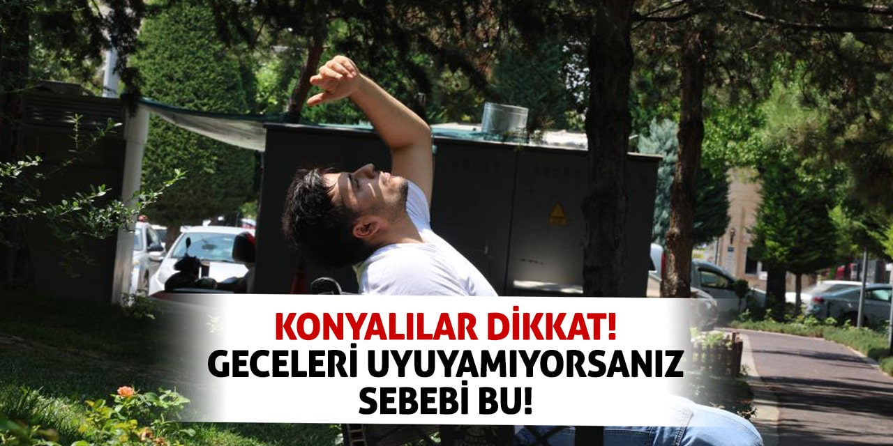 Konyalılar dikkat! Geceleri uyuyamıyorsanız sebebi bu!