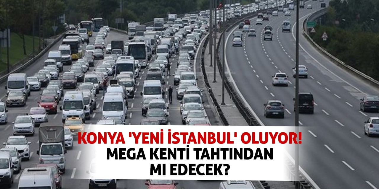 Konya 'Yeni İstanbul' Oluyor! Mega Kenti Tahtından Mı Edecek?