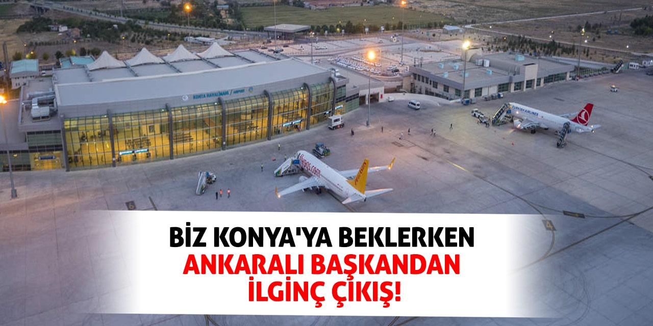 Biz Konya'ya beklerken Ankaralı Başkandan ilginç çıkış!